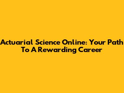 Actuarial Science Online: Your Path To A Rewarding Career