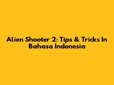 Alien Shooter 2: Tips & Tricks In Bahasa Indonesia