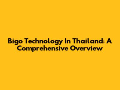 Bigo Technology In Thailand: A Comprehensive Overview