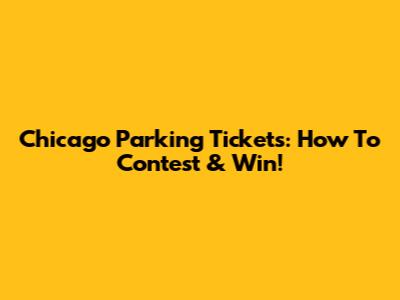 Chicago Parking Tickets: How To Contest & Win!
