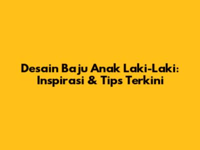Desain Baju Anak Laki-Laki: Inspirasi & Tips Terkini
