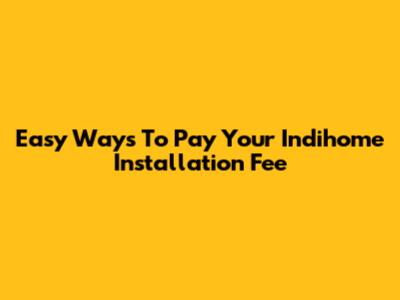 Easy Ways To Pay Your Indihome Installation Fee