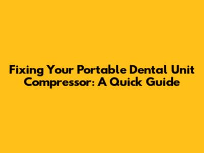 Fixing Your Portable Dental Unit Compressor: A Quick Guide