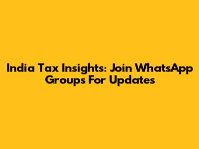 India Tax Insights: Join WhatsApp Groups For Updates