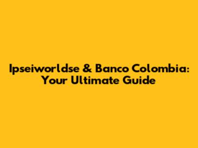 Ipseiworldse & Banco Colombia: Your Ultimate Guide