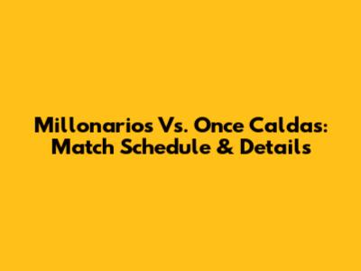 Millonarios Vs. Once Caldas: Match Schedule & Details