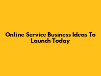 Online Service Business Ideas To Launch Today