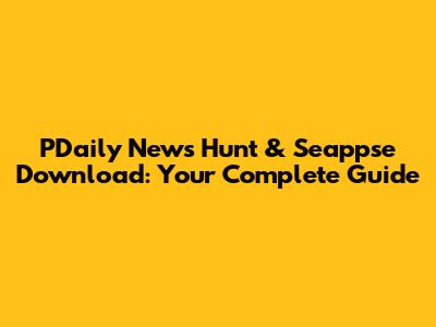 PDaily News Hunt & Seappse Download: Your Complete Guide