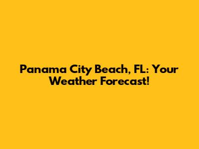 Panama City Beach, FL: Your Weather Forecast!