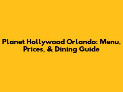 Planet Hollywood Orlando: Menu, Prices, & Dining Guide