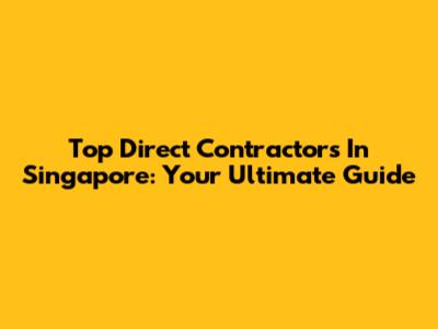 Top Direct Contractors In Singapore: Your Ultimate Guide